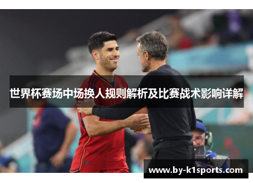 世界杯赛场中场换人规则解析及比赛战术影响详解