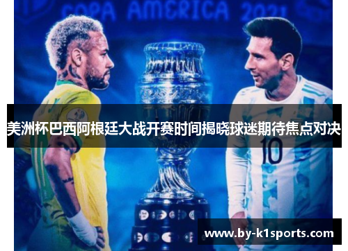 美洲杯巴西阿根廷大战开赛时间揭晓球迷期待焦点对决