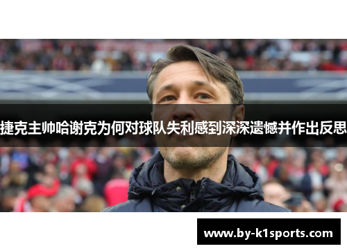 捷克主帅哈谢克为何对球队失利感到深深遗憾并作出反思