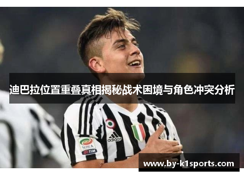 迪巴拉位置重叠真相揭秘战术困境与角色冲突分析