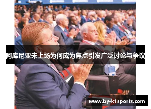 阿库尼亚未上场为何成为焦点引发广泛讨论与争议