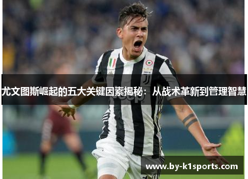 尤文图斯崛起的五大关键因素揭秘：从战术革新到管理智慧