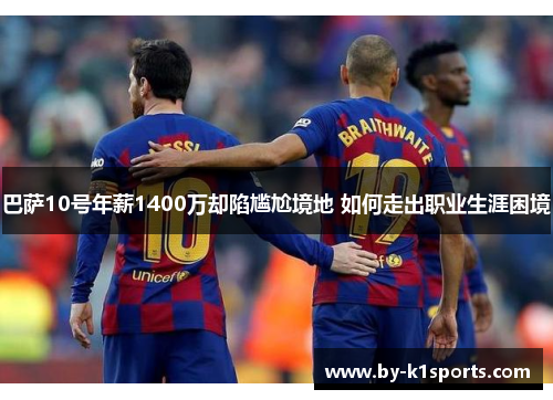 巴萨10号年薪1400万却陷尴尬境地 如何走出职业生涯困境