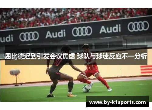 恩比德迟到引发会议焦虑 球队与球迷反应不一分析