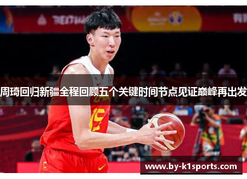 周琦回归新疆全程回顾五个关键时间节点见证巅峰再出发