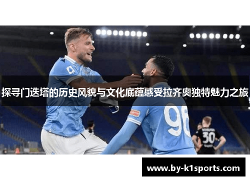 探寻门迭塔的历史风貌与文化底蕴感受拉齐奥独特魅力之旅