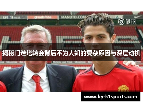揭秘门迭塔转会背后不为人知的复杂原因与深层动机