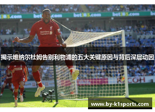 揭示维纳尔杜姆告别利物浦的五大关键原因与背后深层动因