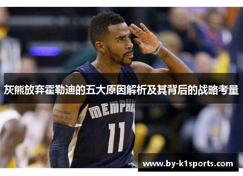 灰熊放弃霍勒迪的五大原因解析及其背后的战略考量