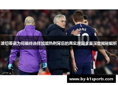 波切蒂诺为何最终选择加盟热刺背后的真实原因全面深度揭秘解析