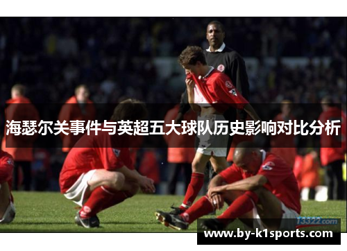 海瑟尔关事件与英超五大球队历史影响对比分析