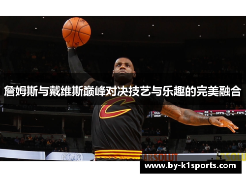 詹姆斯与戴维斯巅峰对决技艺与乐趣的完美融合