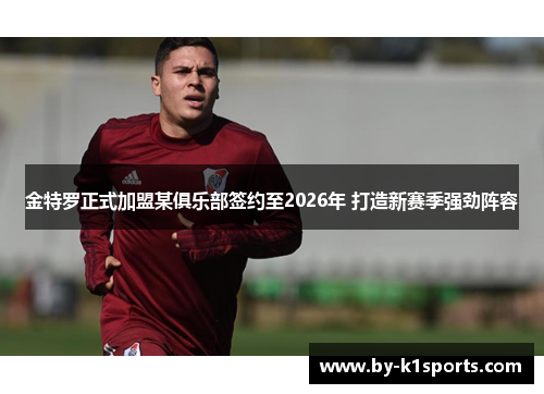 金特罗正式加盟某俱乐部签约至2026年 打造新赛季强劲阵容