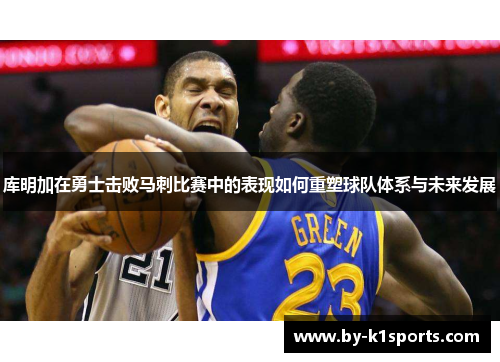 库明加在勇士击败马刺比赛中的表现如何重塑球队体系与未来发展