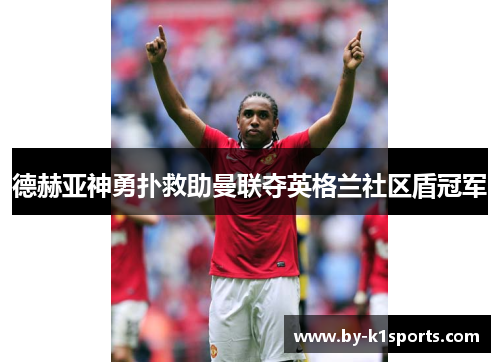 德赫亚神勇扑救助曼联夺英格兰社区盾冠军