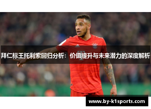 拜仁标王托利索回归分析：价值提升与未来潜力的深度解析