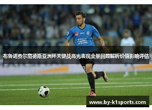 布鲁诺费尔南德斯亚洲杯关键战高光表现全景回顾解析价值影响评估