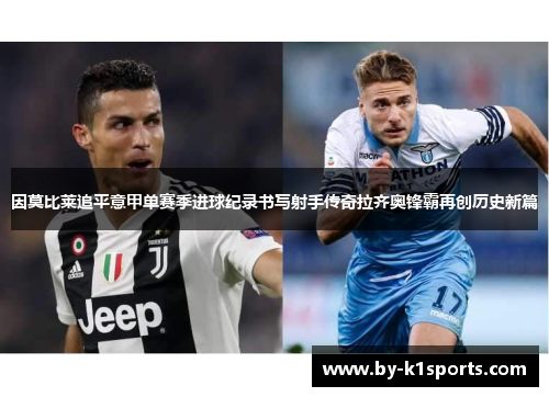 因莫比莱追平意甲单赛季进球纪录书写射手传奇拉齐奥锋霸再创历史新篇