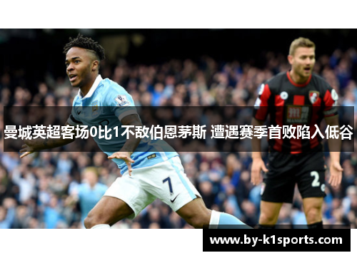 曼城英超客场0比1不敌伯恩茅斯 遭遇赛季首败陷入低谷