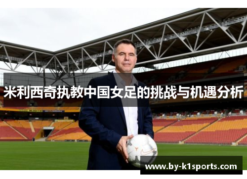 米利西奇执教中国女足的挑战与机遇分析